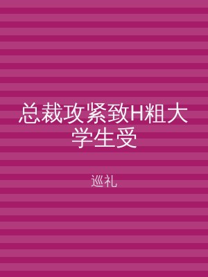 总裁攻紧致H粗大学生受