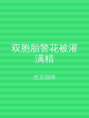 双胞胎警花被灌满精