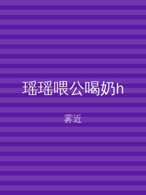瑶瑶喂公喝奶h