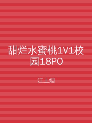 甜烂水蜜桃1V1校园18PO