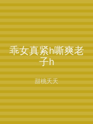 乖女真紧h嘶爽老子h