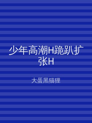 少年高潮H跪趴扩张H