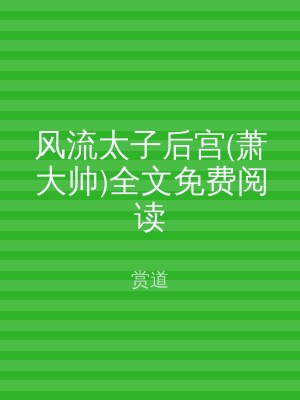 风流太子后宫(萧大帅)全文免费阅读