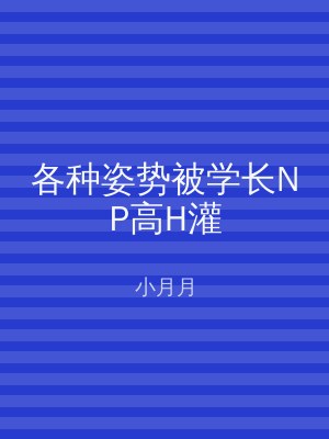 各种姿势被学长NP高H灌