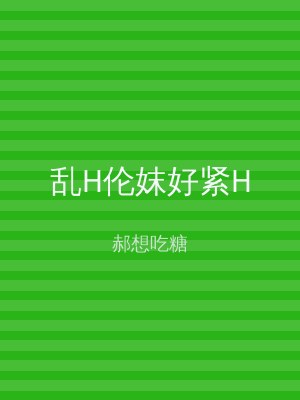 乱H伦妺好紧H