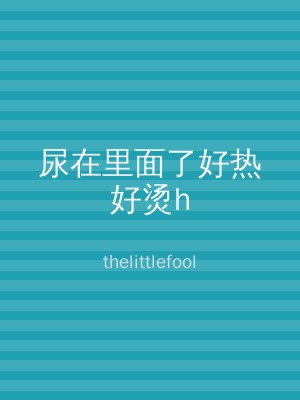尿在里面了好热好烫h
