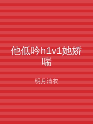 他低吟h1v1她娇喘
