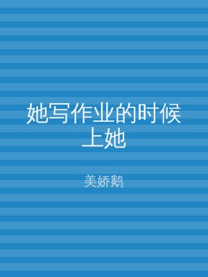 她写作业的时候上她