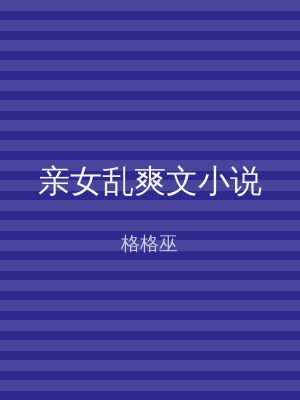 亲女乱爽文小说