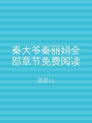 秦大爷秦丽娟全部章节免费阅读