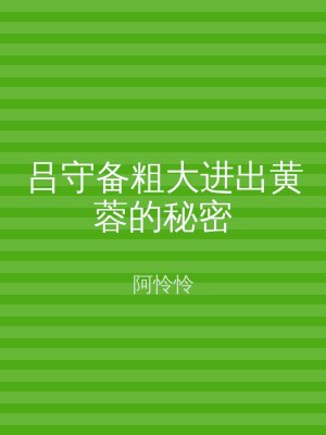 吕守备粗大进出黄蓉的秘密