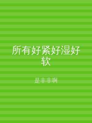 所有好紧好湿好软