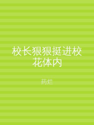 校长狠狠挺进校花体内