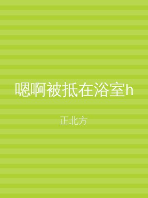 嗯啊被抵在浴室h