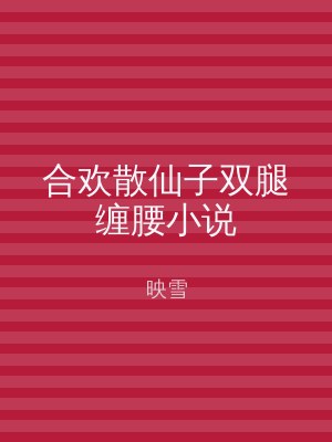 合欢散仙子双腿缠腰小说
