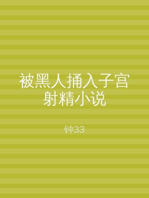 被黑人捅入子宫射精小说