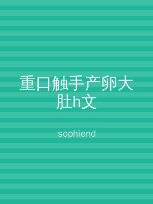 重口触手产卵大肚h文