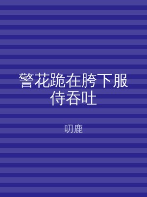 警花跪在胯下服侍吞吐