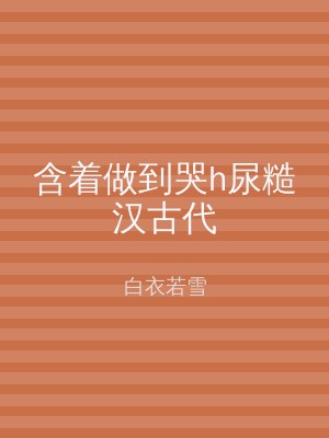 含着做到哭h尿糙汉古代