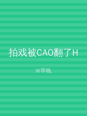 拍戏被CAO翻了H