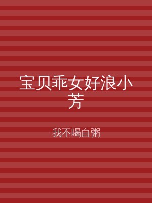宝贝乖女好浪小芳