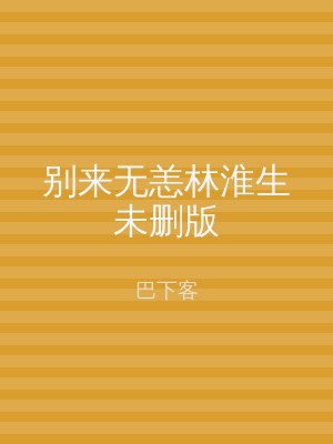 别来无恙林淮生未删版