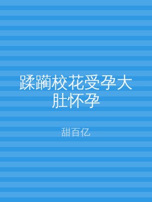 蹂躏校花受孕大肚怀孕