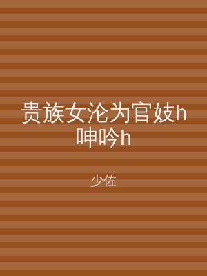 贵族女沦为官妓h呻吟h