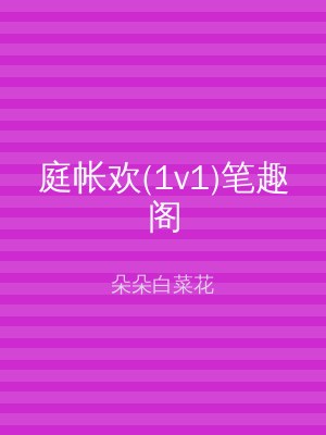 庭帐欢(1v1)笔趣阁