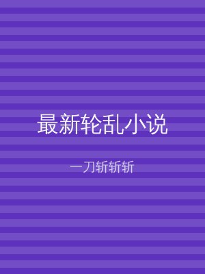 最新轮乱小说