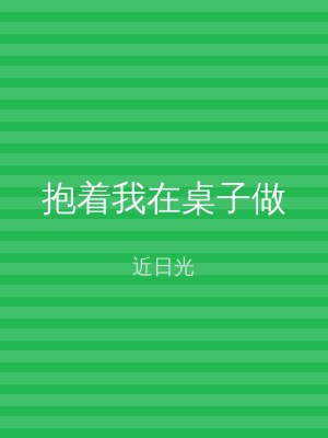 抱着我在桌子做