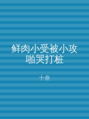 鲜肉小受被小攻啪哭打桩