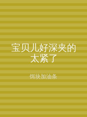 宝贝儿好深夹的太紧了
