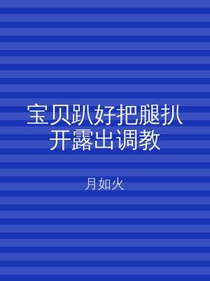 宝贝趴好把腿扒开露出调教