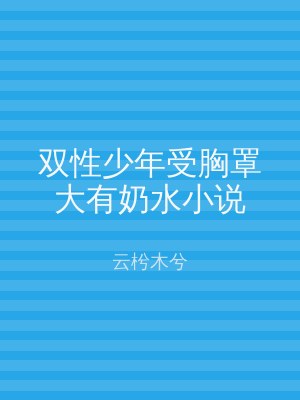 双性少年受胸罩大有奶水小说