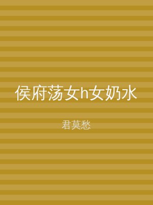 侯府荡女h女奶水