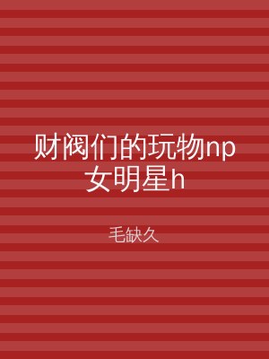 财阀们的玩物np女明星h