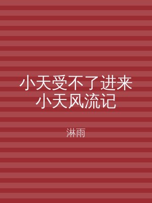 小天受不了进来小天风流记