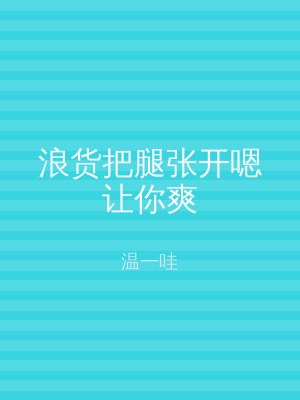 浪货把腿张开嗯让你爽