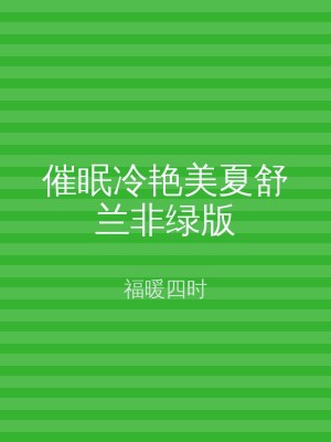 催眠冷艳美夏舒兰非绿版