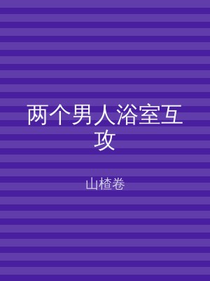 两个男人浴室互攻