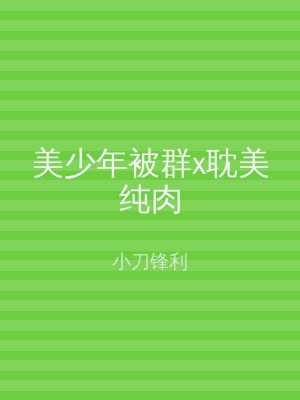 美少年被群x耽美纯肉