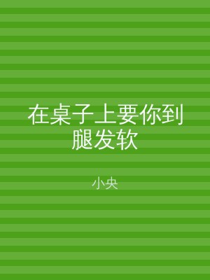 在桌子上要你到腿发软