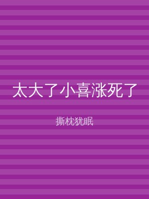太大了小喜涨死了