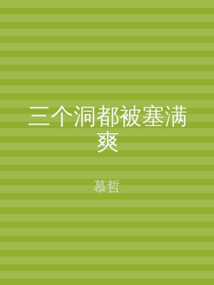 三个洞都被塞满爽