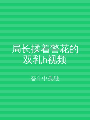 局长揉着警花的双乳h视频