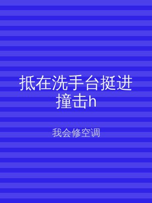 抵在洗手台挺进撞击h