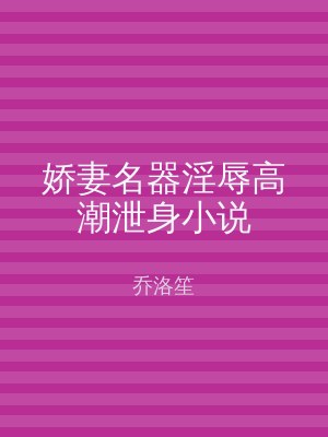 娇妻名器淫辱高潮泄身小说