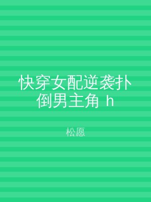 快穿女配逆袭扑倒男主角 h