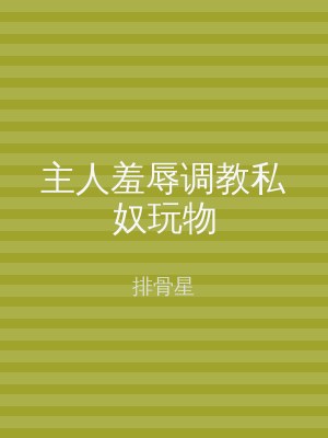 主人羞辱调教私奴玩物